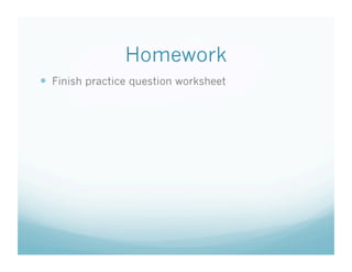Homework
  Finish practice question worksheet
 
