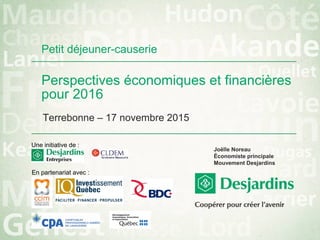 Perspectives économiques et financières
pour 2016
Terrebonne – 17 novembre 2015
Joëlle Noreau
Économiste principale
Mouvement Desjardins
Petit déjeuner-causerie
Une initiative de :
En partenariat avec :
 
