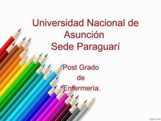 Universidad Nacional de
       Asunción
    Sede Paraguarí

      Post Grado
          de
      Enfermería.
 