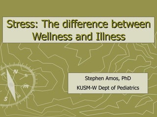 Stress: The difference between Wellness and Illness Stephen Amos, PhD KUSM-W Dept of Pediatrics 