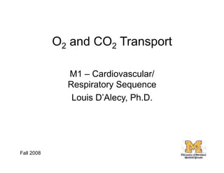 O2 and CO2 Transport

              M1 – Cardiovascular/
              Respiratory Sequence
               Louis D’Alecy, Ph.D.




Fall 2008                             3
 