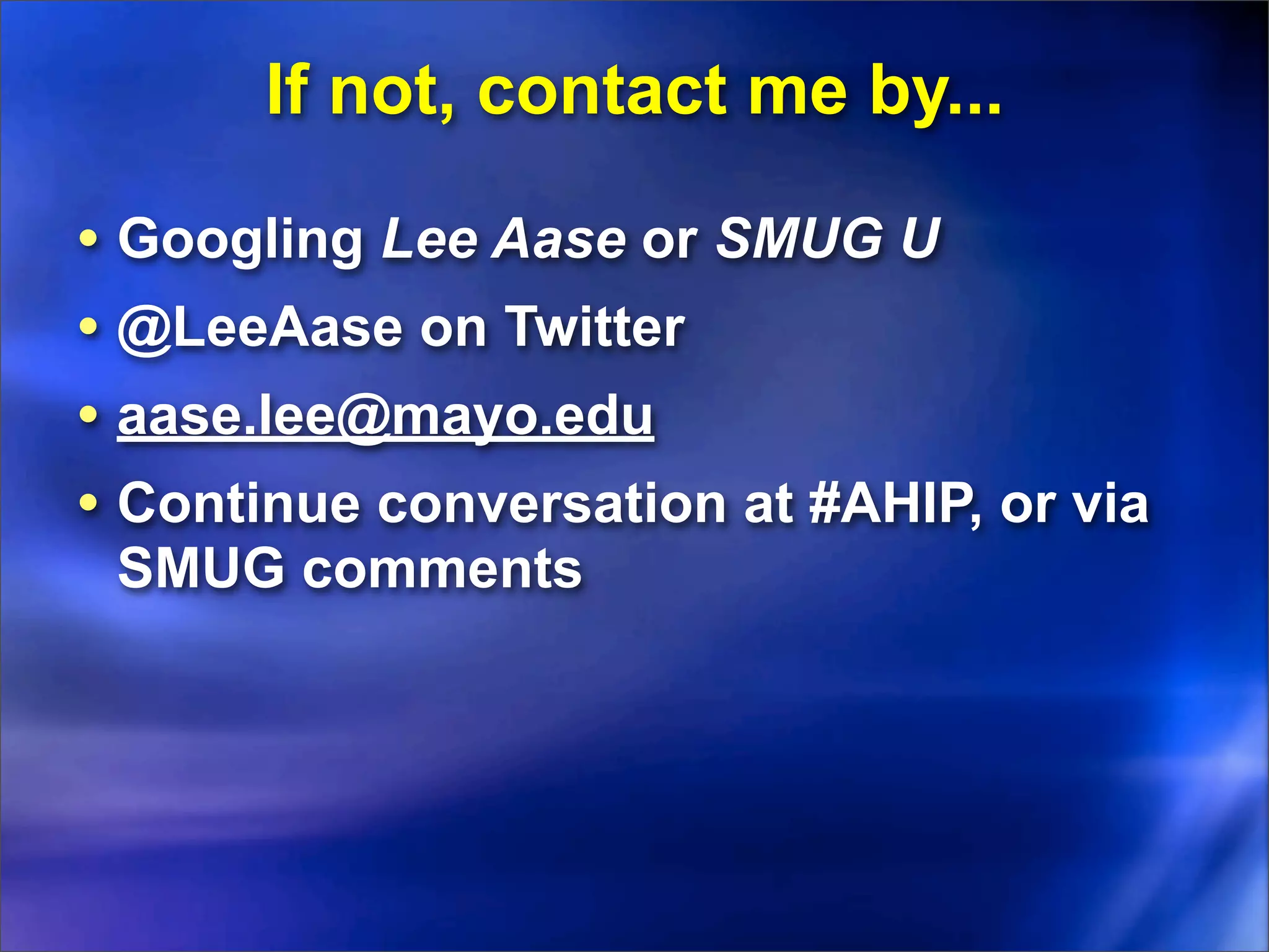 If not, contact me by...

• Googling Lee Aase or SMUG U
• @LeeAase on Twitter
• aase.lee@mayo.edu
• Continue conversation at #AHIP, or via
 SMUG comments
 