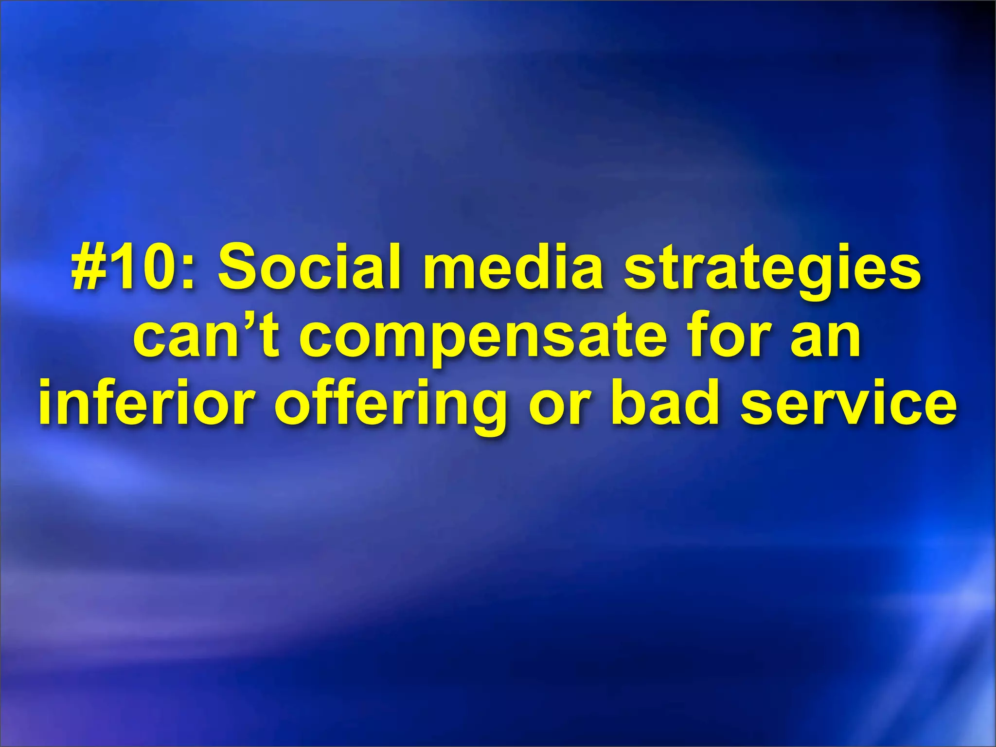 #10: Social media strategies
    can’t compensate for an
inferior offering or bad service
 