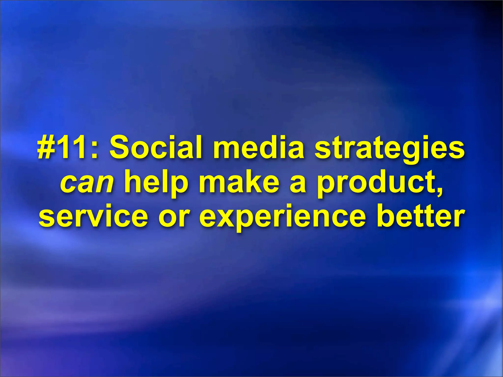 #11: Social media strategies
 can help make a product,
service or experience better
 