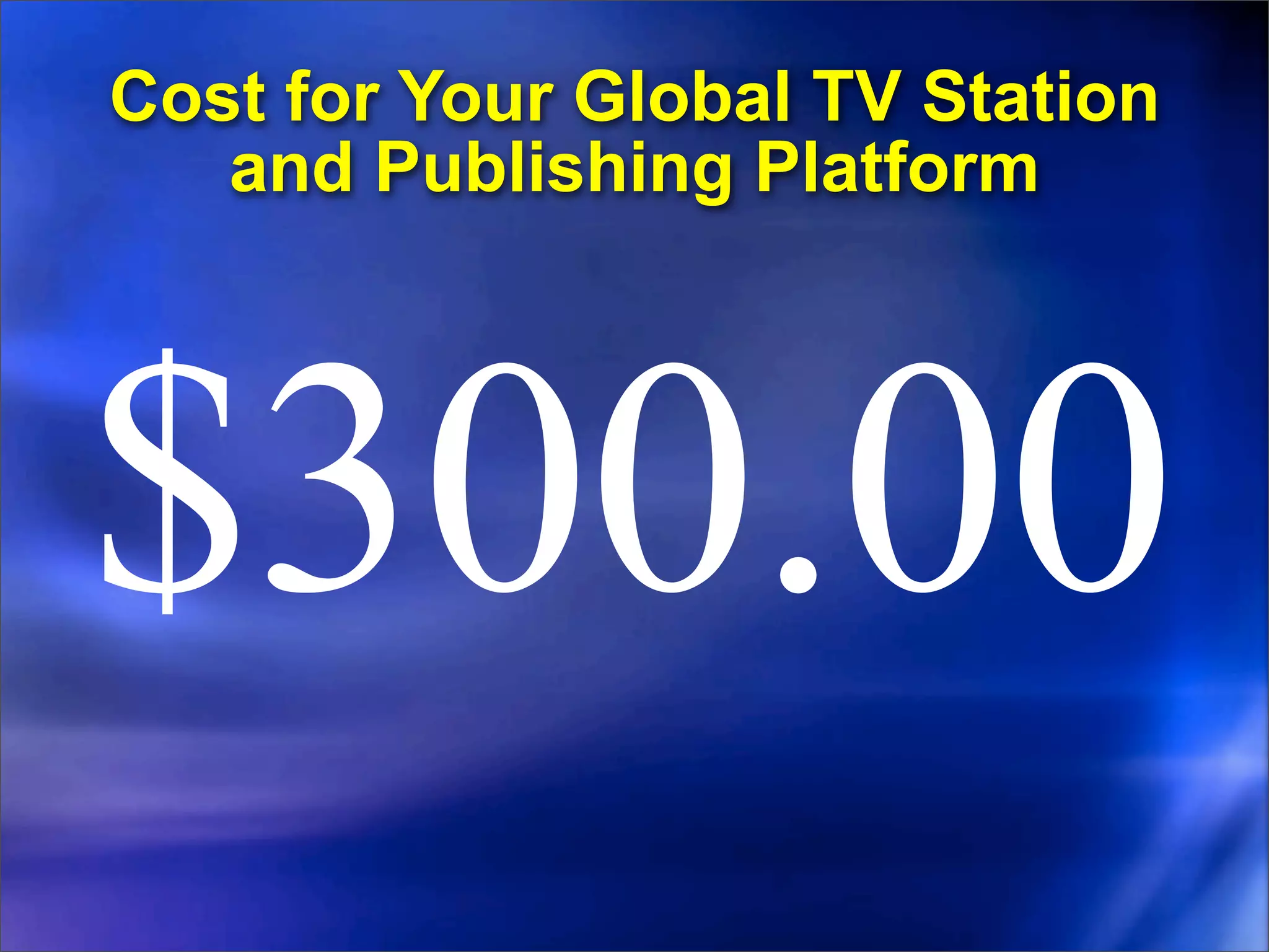 Cost for Your Global TV Station
   and Publishing Platform




$300.00
 