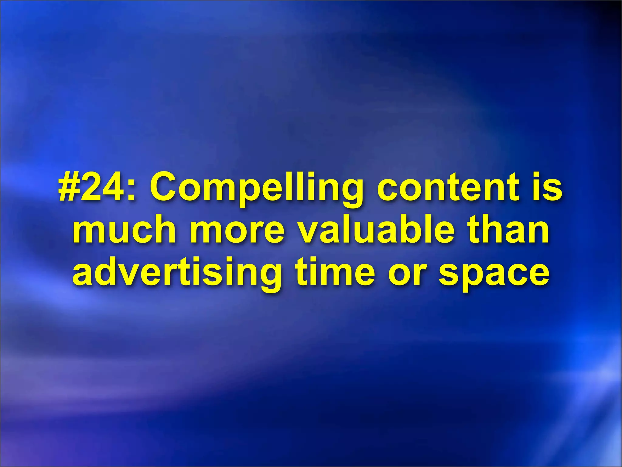 #24: Compelling content is
 much more valuable than
 advertising time or space
 