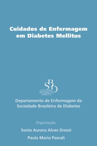 Cuidados de Enfermagem
em Diabetes Mellitus

Departamento de Enfermagem da
Sociedade Brasileira de Diabetes

Organização:

Sonia Aurora Alves Grossi
Paula Maria Pascali

 