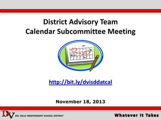 District Advisory Team
Calendar Subcommittee Meeting

http://bit.ly/dvisddatcal
November 18, 2013
DEL VALLE INDEPENDENT SCHOOL DISTRICT

 