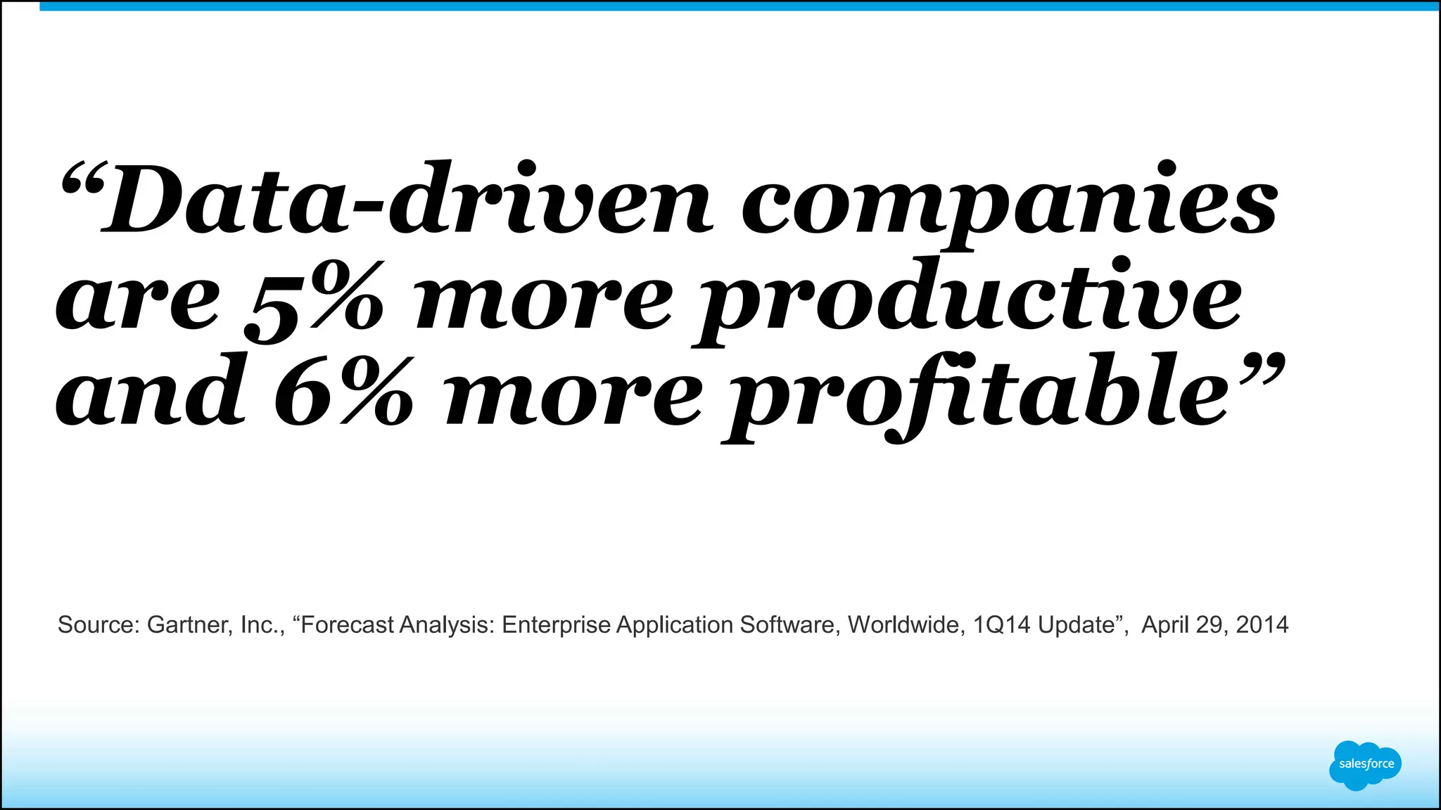 “Data-driven companies
are 5% more productive
and 6% more profitable”
Source: Gartner, Inc., “Forecast Analysis: Enterprise Application Software, Worldwide, 1Q14 Update”, April 29, 2014
 
