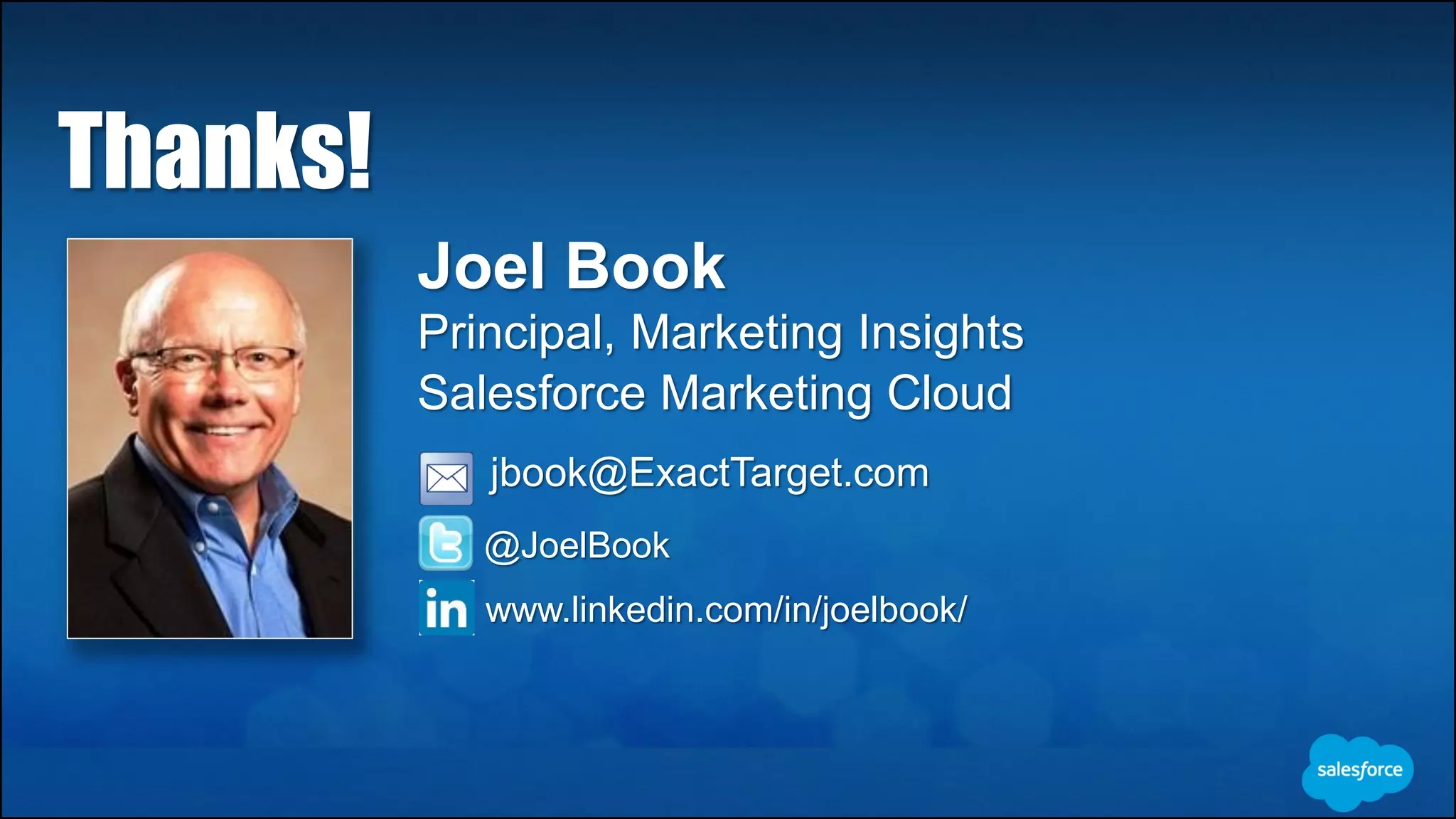 Joel Book
Principal, Marketing Insights
Salesforce Marketing Cloud
jbook@ExactTarget.com
@JoelBook
Thanks!
www.linkedin.com/in/joelbook/
 