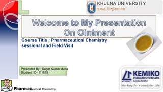 Course Title : Pharmaceutical Chemistry
sessional and Field Visit
Presented By : Sagar Kumar dutta
Student I.D- 111815
 