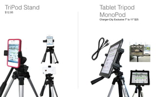TriPod Stand
$12.95
Tablet Tripod
MonoPod
Charger-City Exclusive 7" to 11" $25
 