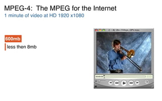 less then 8mb
MPEG-4: The MPEG for the Internet
1 minute of video at HD 1920 x1080
600mb
 