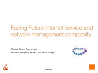 unrestricted
Christian Destré, Orange Labs
Technical Manager of the FP7 UNIVERSELF project
Facing Future Internet service and
network management complexity
 