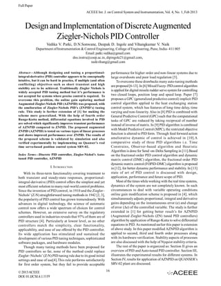 Full Paper
                                                   ACEEE Int. J. on Control System and Instrumentation, Vol. 4, No. 1, Feb 2013



     Design and Implementation of Discrete Augmented
              Ziegler-Nichols PID Controller
                     Vedika V. Patki, D.N.Sonwane, Deepak D. Ingole and Vihangkumar V. Naik
             Department of Instrumentation & Control Engineering, College of Engineering, Pune, India- 411 005
                                              Email: patki.vedika@gmail.com
                                     dns.instru@coep.ac.in, dipingole21@gmail.com,
                                                 naikvihang@gmail.com

Abstract—Although designing and tuning a proportional-                   performance for higher order and non-linear systems due to
integral-derivative (PID) controller appears to be conceptually          large overshoots and poor load regulation [5].
intuitive, but it can be hard in practice, if multiple (and often            To overcome these drawbacks many auto-tuning methods
conflicting) objectives such as short transient and high
                                                                         are proposed [6-13]. In [6] Mixed Fuzzy- PID control algorithm
stability are to be achieved. Traditionally Ziegler Nichols is
widely accepted PID tuning method but it’s performance is
                                                                         is applied for digital missile rudder servo system for controlling
not accepted for systems where precise control is required. To           two closed loops, position loop and speed loop. Paper [7]
overcome this problem, the online gain updating method                   proposes a GPC (generalized predictive control) implicit PID
Augmented Ziegler-Nichols PID (AZNPID) was proposed, with                control algorithm applied to the heat exchanging station
the amelioration of Ziegler-Nichols PID’s (ZNPID’s) tuning               control system, which has features of long time delay, time
rule. This study is further extension of [1] for making the              varying and non-linearity. Also in [8] PID is combined with
scheme more generalized. With the help of fourth order                   General Predictive Control (GPC) such that the computational
Runge-Kutta method, differential equations involved in PID               tasks of GPC are reduced by taking reciprocal of number
are solved which significantly improves transient performance
                                                                         instead of inverse of matrix. In [9] PID algorithm is combined
of AZNPID compared to ZNPID. The proposed augmented
                                                                         with Model Predictive Control (MPC), the restricted objective
ZNPID (AZNPID) is tested on various types of linear processes
and shows improved performance over ZNPID. The results of                function is altered to PID form. Through feed forward action
the proposed scheme is validated by simulation and also                  ameliorative dynamic of control is achieved in [10].A
verified experimentally by implementing on Quanser’s real                comparative study of three PID algorithms i.e. Time
time servo-based position control system SRV-02.                         Constrains, Observer-based algorithm and Heuristic
                                                                         Algorithm is done for Send -on-Delta Sampling in [11].Based
Index Terms—Discrete PID controller, Ziegler-Nichol’s Auto-              on the fractional-order PID control algorithm and dynamic
tuned PID controller, AZNPID                                             matrix control (DMC) algorithm, the fractional order PID
                                                                         dynamic matrix control (FOPID-DMC) algorithm is proposed
                         I. INTRODUCTION                                 in [12], for better dynamic performance and stability. In [13]
    With its three-term functionality covering treatment to              state of art of PID control is discussed with design,
both transient and steady-state responses, proportional-                 application, performance and future scope of PID.
integral-derivative (PID) control offers the simplest and yet                Most of the times while working with the real time systems,
most efficient solution to many real-world control problems.             dynamics of the system are not completely known. In such
Since the invention of PID control, in 1910 and the Ziegler–             circumstances to deal with variable operating conditions
Nichols’ (Z-N) straightforward tuning methods in 1942 [2, 3],            online gain modification scheme is proposed in [4], which
the popularity of PID control has grown tremendously. With               simultaneously adjusts proportional, integral and derivative
advances in digital technology, the science of automatic                 gains depending on the instantaneous error (e) and change
control now offers a wide spectrum of choices for control                of error (Δe) of the controlled variable. The study is further
schemes. However, an extensive survey on the regulatory                  extended in [1] for getting better result’s for AZNPID
controllers used in industries reveals that 97% of them are of           (Augmented Ziegler-Nichols (ZN) tuned PID controllers)
PID structure [4]. Particularly at lowest level, as no other             algorithm by application of Runge-Kutta to solve differential
controllers match the simplicity, clear functionality,                   equations in PID. As mentioned earlier this paper is extension
applicability, and ease of use offered by the PID controller.            of above study. In this paper modified AZNPID algorithm is
Its wide application has stimulated and sustained the                    applied to second, third and fourth order processes along
development of various PID tuning techniques, sophisticated              with its hardware verification. Stability aspects of processes
software packages, and hardware modules.                                 are also discussed with the help of Nyquist stability criteria.
    Though many tuning methods have been proposed for                        The rest of the paper is organized as: Section II gives an
PID controllers so far, none of the method could replace                 overview of PID and Auto-tuned PID controller. Section III,
Ziegler–Nichols’ (Z-N) PID tuning rule due to its good initial           illustrates the experimental results for different systems. In
settings and ease of use[4].This rule performs satisfactorily            Section IV, results for application of AZNPID on QUANSER’s
for first order system, but they fail to provide acceptable              SRV-02 plant are discussed.

© 2013 ACEEE                                                        16
DOI: 01.IJCSI.4.1.1119
 