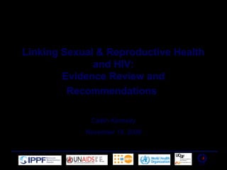 Linking Sexual & Reproductive Health
and HIV:
Evidence Review and
Recommendations
Caitlin Kennedy
November 19, 2008
 