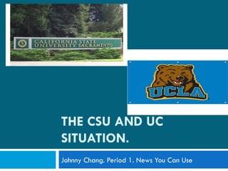 THE CSU AND UC SITUATION. Johnny Chang. Period 1. News You Can Use 