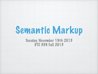 Semantic Markup
Tuesday, November 19th 2013 
DTC 356 Fall 2013

 