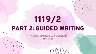 1119/2
PART 2: GUIDED WRITING
TC NURUL @SMKA KUALA SELANGOR
SPM 2022
 