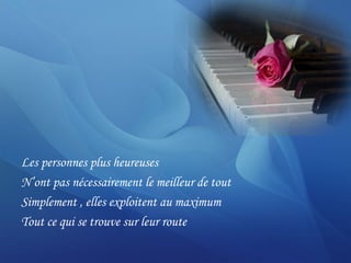 Les personnes plus heureuses
N’ont pas nécessairement le meilleur de tout
Simplement , elles exploitent au maximum
Tout ce qui se trouve sur leur route
 