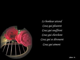 Le bonheur attend
Ceux qui pleurent
Ceux qui souffrent
Ceux qui cherchent
Ceux qui se dévouent
Ceux qui aiment
 