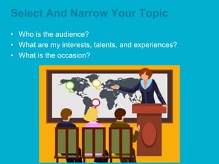 Select And Narrow Your Topic
• Who is the audience?
• What are my interests, talents, and experiences?
• What is the occasion?
 
