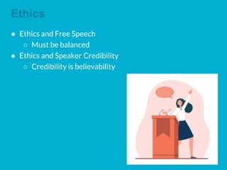 Ethics
● Ethics and Free Speech
○ Must be balanced
● Ethics and Speaker Credibility
○ Credibility is believability
 
