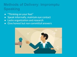 Methods of Delivery: Impromptu
Speaking
● “Thinking on your feet”
● Speak informally, maintain eye contact
● Lacks organization and research
● Give honest but non committal answers
 