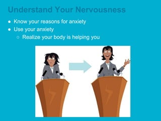 Understand Your Nervousness
● Know your reasons for anxiety
● Use your anxiety
○ Realize your body is helping you
 