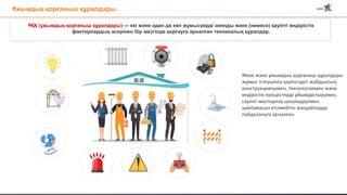 Ұжымдық қорғаныш құралдары.
ҰҚҚ (ұжымдық қорғаныш құралдары) — екі және одан да көп жұмыскерді зиянды және (немесе) қауіпті өндірістік
факторлардың әсерінен бір мезгілде қорғауға арналған техникалық құралдар.
Жеке және ұжымдық қорғаныш құралдары
жұмыс істеушінің қауіпсіздігі жабдықтың
конструкциясымен, технологиямен және
өндірістік процестерді ұйымдастырумен,
сәулет-жоспарлау шешімдерімен
қамтамасыз етілмейтін жағдайларда
пайдалануға арналған.
 