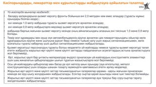 146
• Үй-жайларда мыналар көзделеді::
• басқару қалқандарына қызмет көрсету фронты бойынша ені 2,0 метрден кем емес алаңдар (тұрақты жұмыс
орындары болған кезде) ;
• ені кемінде 1,0 метр жабдыққа тұрақты қызмет көрсетуге арналған алаңдар;
• ені кемінде 0,8 метр жабдықтарға мерзімді қызмет көрсетуге арналған алаңдар;
• жабдыққа барлық жағынан қызмет көрсету кезінде оның айналасындағы алаңның ені тиісінше 1,0 және 0,8 метр
болады.
• Темір жол құрамдары мен ауыр жүк автомобильдерінің кіруіне арналған цех ғимараттарындағы ойықтар көлік
құралдарының кіруіне және шығуына рұқсат беру немесе тыйым салу үшін жарық сигнализациясымен, көлік
қозғалысы туралы хабарлау үшін дыбыс сигнализациясымен жабдықталады.
• Қызмет көрсетуші персоналдың тұрақты болуы көзделетін үй-жайларды немесе тұрақты қызмет көрсетуді талап
ететін жабдықты жарылыс-өрт қауіпті және қауіпті заттарды пайдаланатын агрегаттардың астына орналастыруға
жол берілмейді..
• Өрт, жарылыс қаупі бар ұнтақты материалдар өндірісі орналасқан үй-жайлардың конструктивтік элементтері
үшін шаң жиналатын қабырғалардан шығып тұратын жазықтықтарға жол берілмейді.
• Осы үй-жайлардағы қабырғалар мен басқа да қол жеткізу қиын орындар (ауа өткізгіштер, металл
конструкциялары) үшін оларды шаңнан тазарту мүмкіндігін қамтамасыз ететін әрлеу көзделеді.
• Жарылыс-өрт қауіпті және қауіпті заттар тасымалданатын галереялар қарама - қарсы жағынан орналасқан
кемінде екі кіру-шығу жолдарымен жабдықталады. Есіктер сыртқа қарай ашылады және ішкі тиектері болмайды.
• Жарылыс-өрт қауіпті және қауіпті заттар тасымалданатын галереялар ауа тіреуіші бар сору-сыртқа тарату
желдеткішімен жабдықталады.
Кәсіпорындарды, ғимараттар мен құрылыстарды жабдықтауға қойылатын талаптар
 