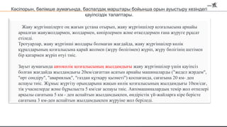 Жаяу жүргіншілерге оң жағын ұстана отырып, жаяу жүргіншілер қозғалысына арнайы
арналған жаяужолдармен, жолдармен, көпірлермен және өткелдермен ғана жүруге рұқсат
етіледі.
Тротуарлар, жаяу жүргінші жолдары болмаған жағдайда, жаяу жүргіншілер көлік
құралдарының қозғалысына қарай жолмен (жүру бөлігімен) жүріп, жүру бөлігінің шетімен
бір қатармен жүріп өтуі тиіс.
Зауыт аумағында автокөлік қозғалысының жылдамдығы жаяу жүргіншілер үшін қауіпсіз
болған жағдайда жылдамдығы 20км/сағаттан асатын арнайы машиналарды ("жедел жәрдем",
"өрт сөндіру", "авариялық", "газдан құтқару қызметі") қоспағанда, сағатына 20 км- ден
аспауы тиіс. Жұмыс жүргізу орындарына жақын көлік қозғалысының жылдамдығы 10км/сағ,
тік учаскелерде және бұрылыста 5 км/сағ аспауы тиіс. Автомашиналардың темір жол өтпелері
арқылы сағатына 5 км - ден аспайтын жылдамдықпен, өндірістік үй-жайларға кіре берісте
сағатына 3 км-ден аспайтын жылдамдықпен жүруіне жол беріледі.
Кәсіпорын, бөлімше аумағында, баспалдақ марштары бойынша орын ауыстыру кезіндегі
қауіпсіздік талаптары.
 