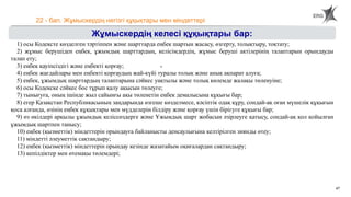 47
22 - бап. Жұмыскердің негізгі құқықтары мен міндеттері
Жұмыскердің келесі құқықтары бар:
1) осы Кодексте көзделген тәртіппен және шарттарда еңбек шартын жасасу, өзгерту, толықтыру, тоқтату;
2) жұмыс берушіден еңбек, ұжымдық шарттардың, келісімдердің, жұмыс беруші актілерінің талаптарын орындауды
талап ету;
3) еңбек қауіпсіздігі және еңбекті қорғау;
4) еңбек жағдайлары мен еңбекті қорғаудың жай-күйі туралы толық және анық ақпарат алуға;
5) еңбек, ұжымдық шарттардың талаптарына сәйкес уақтылы және толық көлемде жалақы төленуіне;
6) осы Кодекске сәйкес бос тұрып қалу ақысын төлеуге;
7) тынығуға, оның ішінде жыл сайынғы ақы төленетін еңбек демалысына құқығы бар;
8) егер Қазақстан Республикасының заңдарында өзгеше көзделмесе, кәсіптік одақ құру, сондай-ақ оған мүшелік құқығын
қоса алғанда, өзінің еңбек құқықтары мен мүдделерін білдіру және қорғау үшін бірігуге құқығы бар;
9) өз өкілдері арқылы ұжымдық келіссөздерге және Ұжымдық шарт жобасын әзірлеуге қатысу, сондай-ақ қол қойылған
ұжымдық шартпен танысу;
10) еңбек (қызметтік) міндеттерін орындауға байланысты денсаулығына келтірілген зиянды өтеу;
11) міндетті әлеуметтік сақтандыру;
12) еңбек (қызметтік) міндеттерін орындау кезінде жазатайым оқиғалардан сақтандыру;
13) кепілдіктер мен өтемақы төлемдері;
 