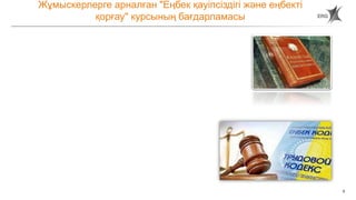5
Жұмыскерлерге арналған "Еңбек қауіпсіздігі және еңбекті
қорғау" курсының бағдарламасы
 