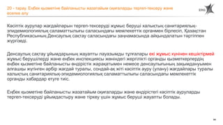 84
Кәсіптік аурулар жағдайларын тергеп-тексеруді жұмыс беруші халықтың санитариялық-
эпидемиологиялық саламаттылығы саласындағы мемлекеттік органмен бірлесіп, Қазақстан
Республикасының Денсаулық сақтау саласындағы заңнамасында айқындалатын тәртіппен
жүргізеді.
Денсаулық сақтау ұйымдарының жауапты лауазымды тұлғалары екі жұмыс күнінен кешіктірмей
жұмыс берушілерді және еңбек инспекциясы жөніндегі жергілікті органды қызметкерлердің
еңбек қызметіне байланысты өндірістік жарақатымен немесе денсаулығының зақымдануымен
алғашқы жүгінген әрбір жағдай туралы, сондай-ақ жіті кәсіптік ауру (улану) жағдайлары туралы
халықтың санитариялық-эпидемиологиялық саламаттылығы саласындағы мемлекеттік
органды хабардар етуге тиіс.
Еңбек қызметіне байланысты жазатайым оқиғаларды және өндірістегі кәсіптік ауруларды
тергеп-тексеруді ұйымдастыру және тіркеу үшін жұмыс беруші жауапты болады.
20 - тарау. Еңбек қызметіне байланысты жазатайым оқиғаларды тергеп-тексеру және
есепке алу
 