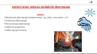 қауіпті және зиянды өндірістік факторлар
Зиянды:
•физикалық факторлар (микроклимат, шу, діріл, шаң және т. б.)
•химиялық факторлар
•биологиялық факторлар
•еңбектің ауырлығы
•еңбек қауырттылығы
 