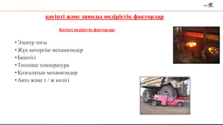 қауіпті және зиянды өндірістік факторлар
Қауіпті өндірістік факторлар:
•Электр тогы
•Жүк көтергіш механизмдер
•Биіктігі
•Төтенше температура
•Қозғалатын механизмдер
•Авто және т / ж көлігі
 