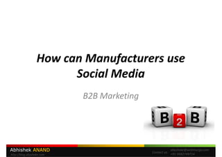 How can Manufacturers use
                        Social Media
                           B2B Marketing




Abhishek ANAND                             Contact us:
                                                         abyshake@webmurga.com
http://blog.abyshake.com                                 +91-9582749714
 