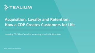 Acquisition, Loyalty and Retention:
How a CDP Creates Customers for Life
© 2020 Tealium Inc. All rights reserved.
Inspiring CDP Use Cases for Increasing Loyalty & Retention
 