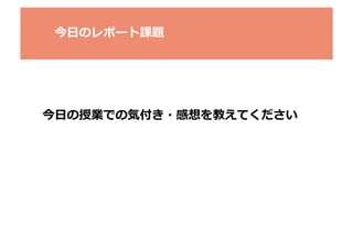 今⽇日のレポート課題	
  

今⽇日の授業での気付き・感想を教えてください	
  

 