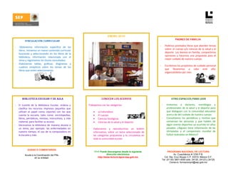  




                                                                                    ENERO 2010
                                                                                                                                                    PADRES DE FAMILIA
              VINCULACIÓN CURRICULAR
                                                                                                                            -           Pedimos prestados libros que aborden temas 
    -    Obtenemos  información  específica  de  los 
        libros. Iniciamos un nuevo contenido curricular 
                                                                                                                                        sobre:  el  cuerpo  y/o  ciencias  de  la  salud  y  el 
                                                                                                                                        deporte.  Los leemos  en  familia,  compartimos 
        buscando  y  seleccionando  en  los  libros  de  la 
                                                                                                                                        opiniones  y  hacemos  una  propuesta  para  el 
        biblioteca,  información  relacionada  con  el 
                                                                                                                                        mejor cuidado de nuestro cuerpo. 
        tema y registramos los títulos consultados.  
                                                                                                                             
    -   Elaboramos  tablas,  gráficas,  diagramas  y 
                                                                                                                            -           Escribimos los propósitos de cuidado personal 
        cuadros  sinópticos  sobre  los  temas  de  los 
                                                                                                                                        que  llevaremos  a  cabo  este  año, 
        libros que antes seleccionamos. 
                                                                                                                                        organizándolos por mes.  
                                                                                                                                                                                 -  
                                                                                                                             
                                                                                                                                     




           BIBLIOTECA ESCOLAR Y DE AULA                                       CONOCER LOS ACERVOS                                               OTRO ESPACIOS PARA LEER
                                                                                                                                 
    -   El  Comité  de  la  Biblioteca  Escolar,  ordena  y       Trabajamos con las categorías:                                -           Invitamos  a  doctores,  nutriólogos  y 
        clasifica  los  recursos  impresos  (aquellos  que                                                                                  profesionales  de  la  salud  y  el  deporte  para 
        utilizan  el  papel  como  soporte)  con  los  que            • La naturaleza.                                                      que  dialoguen  con  la  comunidad  educativa 
        cuenta  la  escuela,  tales  como:  enciclopedias,            • El cuerpo.                                                          acerca de del cuidado de nuestro cuerpo.  
        libros,  periódicos,  revistas,  instructivos,  y  más        • Ciencias biológicas.                                    -           Consultamos  los  periódicos  y  revistas  que 
        material, para facilitar su acceso.                           • Ciencias de la salud y el deporte.                                  conservan  las  personas  y  que  hablen  de 
    -   Decoramos  la  biblioteca  de  manera  alusiva  a                                                                                   algún evento deportivo ya ocurrido en años 
        un  tema,  por  ejemplo:  las  enfermedades  en           ‐ Elaboramos  y  reproducimos  un  boletín                                pasados.  ¿Alguien  tiene  información  de  las 
        nuestro  tiempo,  el  uso  de  la  computadora  en            informativo,  sobre  un  tema  seleccionado  de                       olimpiadas  y  el  campeonato  mundial  de 
        la escuela y más.                                             las  categorías  propuestas  y  lo  circulamos  en                    futbol realizados en México?  
                                                                      toda la comunidad escolar.                                             
                                                                                                                                         


                 DUDAS O COMENTARIOS
                                                                       11+1 Puede descargarse desde la siguiente                      PROGRAMA NACIONAL DE LECTURA
              Acuda a la Coordinación del PNL                                     dirección electrónica                                    Av. Cuauhtémoc # 1230 P.B.
                       en su entidad.                                     http://www.lectura.dgme.sep.gob.mx                      Col. Sta. Cruz Atoyac C.P. 03310. México D.F.
                                                                                                                                Tel: (01-55) 3601-4000 exts. 24120, 24123 y 24125
                                                                                                                                        Correo-e: formacionpnl@sep.gob.mx 
 
