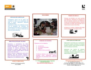  

 

                                                                                     NOVIEMBRE
                                                                                                                                                  PADRES DE FAMILIA
              VINCULACIÓN CURRICULAR
                                                                                                                               ‐       Ponemos  una  ofrenda  a  los  seres  queridos 
    ‐    Investigamos  acerca  de  las  partes  que                                                                                    que  fallecieron.  Solicitamos  en  préstamo  los 
         componen  el  libro  y  las  compartimos  con                                                                                 libros de leyendas mexicanas de la Biblioteca 
         todo  el  grupo.  Mostramos  diferentes                                                                                       Escolar y/o de la biblioteca pública y hacemos 
         formatos de libros.                                                                                                           una  tertulia  en  familia,  para  participar  de  las 
    ‐    Exploramos  los  libros  de  la  Biblioteca  Escolar                                                                          tradiciones de nuestra comunidad. 
         con  el  propósito  de  reconocer  las                                                                                         
         características de los libros y su contenido. En                                                                      ‐       Escribimos  un  cuento  o  leyenda  sobre  algún 
         qué  se  parecen  y  en  qué  son  diferentes  los                                                                            acontecimiento que nos produjo miedo. 
         libros de nuestra biblioteca.  
               
                                                                                                                                                                            
 

                                                   

 
                                                                              CONOCER LOS ACERVOS                                            OTRO ESPACIOS PARA LEER
           BIBLIOTECA ESCOLAR Y DE AULA
                                                                                                                               ‐       Organizamos una tertulia con la participación 
                                                                 Trabajamos con las categorías: 
    -   Exponemos  y  acomodamos  los  libros,                                                                                         de  alumnos,  padres  de  familia  y  los  abuelos 
                                                                   
        considerando  el  espacio  y  los  muebles  que                                                                                donde se cuenten y lean historias de miedo y 
                                                                       • Las personas. 
        tenemos  disponibles.  Los  libros  se  pueden                                                                                 terror narradas por asistentes.  
                                                                       • Las historias del pasado. 
        acomodar  en:  libreros,  tendederos,  tiras,                                                                                        
        portalibros  y  cajones,  tablas,  biombos  y/o                • Biografías. 
                                                                                                                               ‐       Realizamos  una  marcha  de  calaveras, 
        huacales.  El  espacio  elegido  debe  ser  de  fácil          • Historia, cultura y sociedad. 
                                                                                                                                       ataviados  con  disfraces  recorremos  la 
        acceso y bien iluminado.                                     
                                                                                                                                       comunidad  cantando,  declamando  y  leyendo 
                                                                      
  -     Damos  a  conocer  el  reglamento  interno  de  la                                                                             textos alusivos a los muertos.  
        biblioteca,  para  que  alumnos,  maestros  y            ‐ Escribimos  calaveras  y  las  colocamos  en  el 
                                                                                                                                             
        padres  de  familia  reconozcan  sus  derechos  y              periódico  mural.  Elaboramos  calaveras 
                                                                                                                                    
        obligaciones con la Biblioteca Escolar.                        dedicadas  a  los  personajes  de  los  “Libros  del 
                                                                                                                                
                                                                       Rincón”. 
 

                    DUDAS O COMENTARIOS                             11 +1 Puede descargarse desde la siguiente                           PROGRAMA NACIONAL DE LECTURA
                                                                                dirección electrónica                                         Av. Cuauhtémoc # 1230 P.B.
                 Acuda a la Coordinación del PNL                        http://www.lectura.dgme.sep.gob.mx                           Col. Sta. Cruz Atoyac C.P. 03310. México D.F.
                          en su entidad.                                                                                           Tel: (01-55) 3601-4000 exts. 24120, 24123 y 24125
                                                                                                                                            Correo-e: asesorpnl@sep.gob.mx 
 