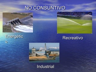 NO CONSUNTIVONO CONSUNTIVO
EnergéticEnergétic
oo
RecreativoRecreativo
IndustrialIndustrial
 