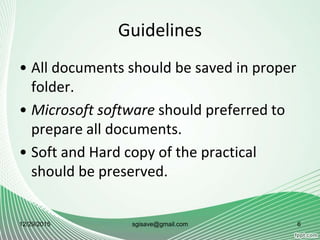Guidelines
• All documents should be saved in proper
folder.
• Microsoft software should preferred to
prepare all documents.
• Soft and Hard copy of the practical
should be preserved.
12/29/2015 6sgisave@gmail.com
 