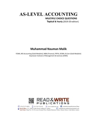 AS-LEVEL ACCOUNTING
MULTIPLE CHOICE QUESTIONS
Topical & Yearly (2019-20 edition)
Muhammad Nauman Malik
FCMA, MS Accounting (Gold Medalist), MBA (Finance), PIPFA, DCMA, B.Com (Gold Medalist)
Keynesian Institute of Management & Sciences (KIMS)
 