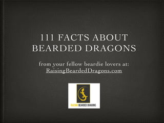 111 FACTS ABOUT
BEARDED DRAGONS
from your fellow beardie lovers at:
RaisingBeardedDragons.com
 