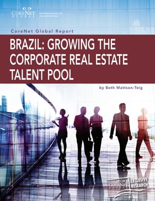 BRAZIL: GROWING THE CORPORATE REAL ESTATE TALENT POOL	1
by Beth Mattson-Teig
C o r e N e t G l o b a l R e p o r t
BRAZIL: GROWING THE
CORPORATE REAL ESTATE
TALENT POOL
EXCLUSIVE
RESEARCH
 