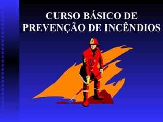 CURSO BÁSICO DE
PREVENÇÃO DE INCÊNDIOS
 