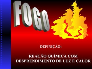 REAÇÃO QUÍMICA COM
DESPRENDIMENTO DE LUZ E CALOR
DEFINIÇÃO:
 