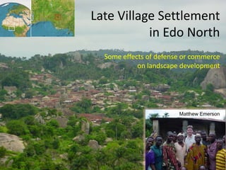 Matthew Emerson
Late Village Settlement
in Edo North
Some effects of defense or commerce
on landscape development
Matthew Emerson
 